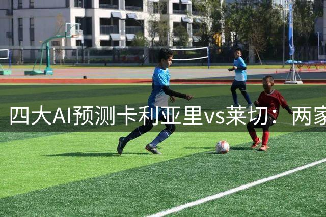 四大AI预测卡利亚里vs莱切：两家看好主胜，豆包看好平局